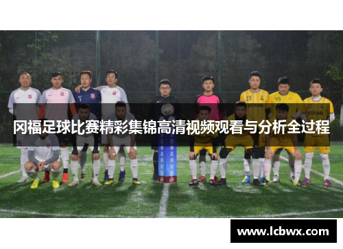 冈福足球比赛精彩集锦高清视频观看与分析全过程