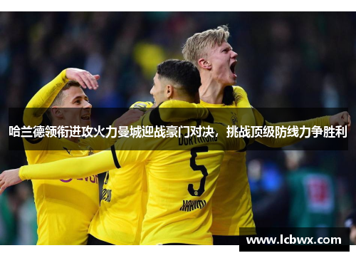 哈兰德领衔进攻火力曼城迎战豪门对决，挑战顶级防线力争胜利