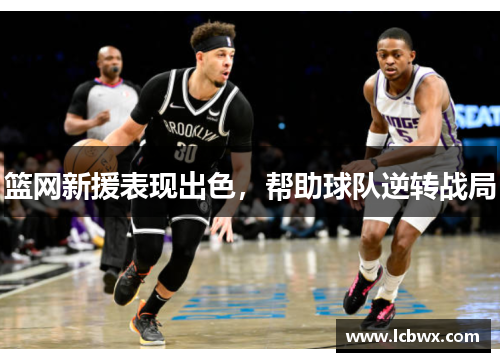 篮网新援表现出色，帮助球队逆转战局